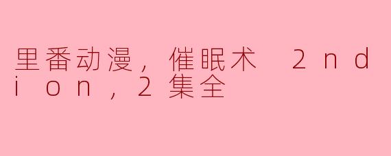 里番动漫，催眠术 2nd version，2集全